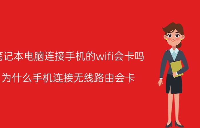 笔记本电脑连接手机的wifi会卡吗 为什么手机连接无线路由会卡？